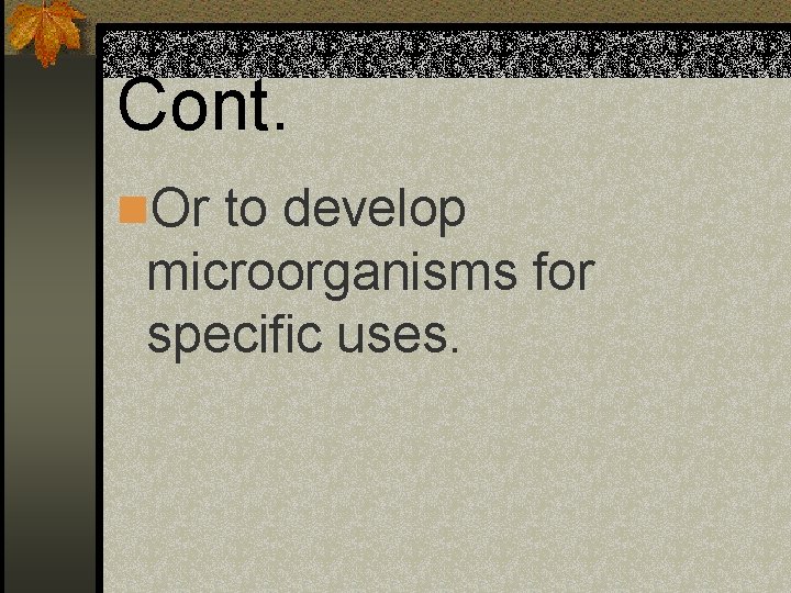 Cont. n. Or to develop microorganisms for specific uses. 