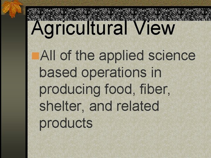 Agricultural View n. All of the applied science based operations in producing food, fiber,