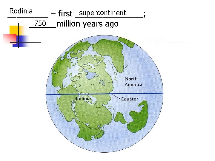 Rodinia supercontinent _____ – first ________; 750 ______million years ago 