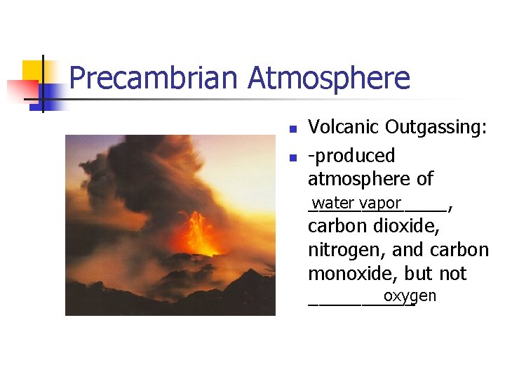 Precambrian Atmosphere n n Volcanic Outgassing: -produced atmosphere of water vapor _______, carbon dioxide,