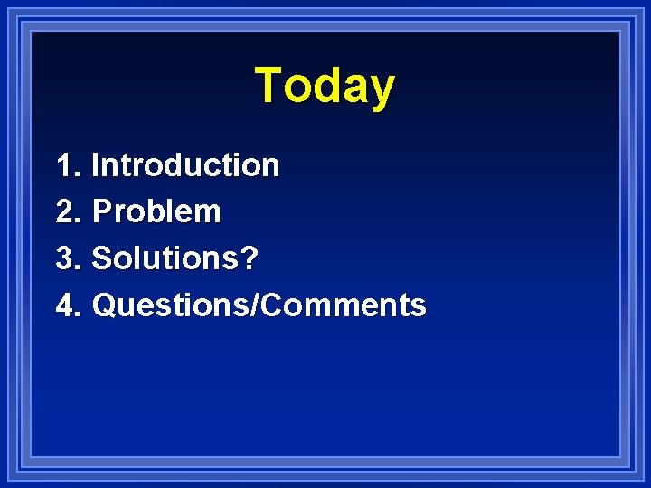 Today 1. Introduction 2. Problem 3. Solutions? 4. Questions/Comments 