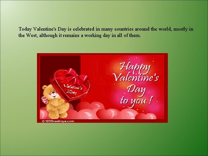 Today Valentine's Day is celebrated in many countries around the world, mostly in the