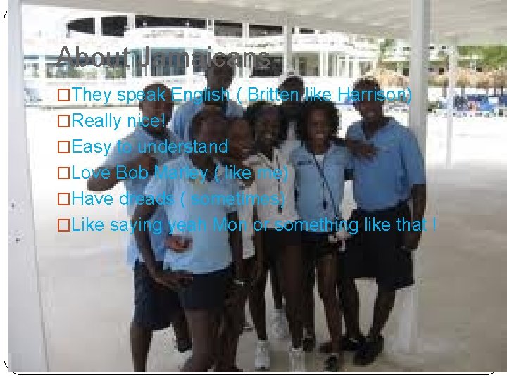 About Jamaicans �They speak English ( Britten like Harrison) �Really nice! �Easy to understand