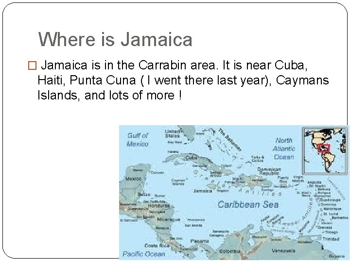 Where is Jamaica � Jamaica is in the Carrabin area. It is near Cuba,