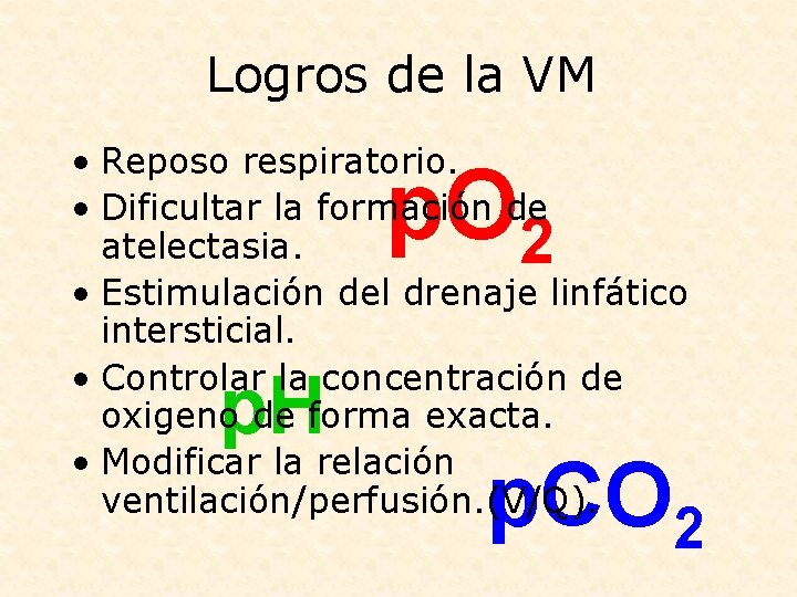 Logros de la VM • Reposo respiratorio. • Dificultar la formación de atelectasia. •