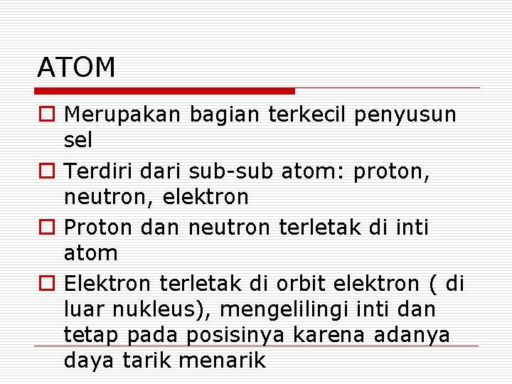 ATOM o Merupakan bagian terkecil penyusun sel o Terdiri dari sub-sub atom: proton, neutron,