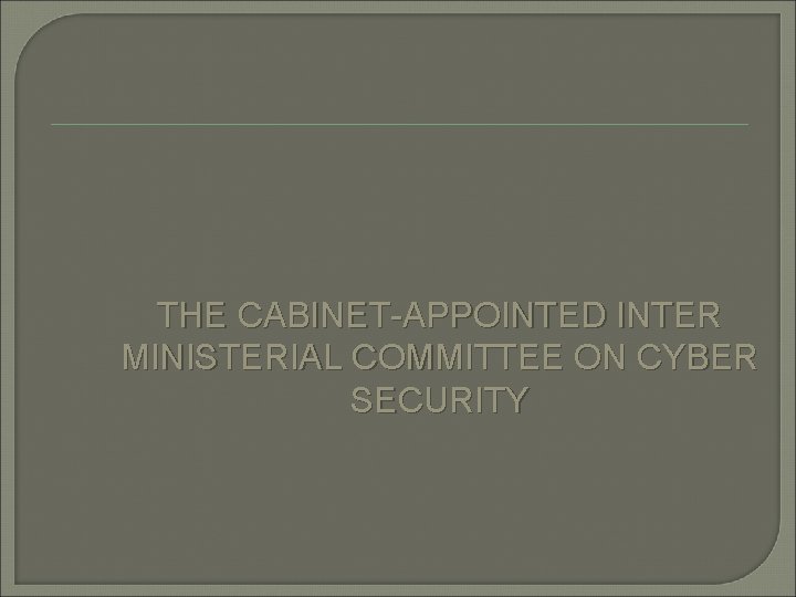 THE CABINET-APPOINTED INTER MINISTERIAL COMMITTEE ON CYBER SECURITY 