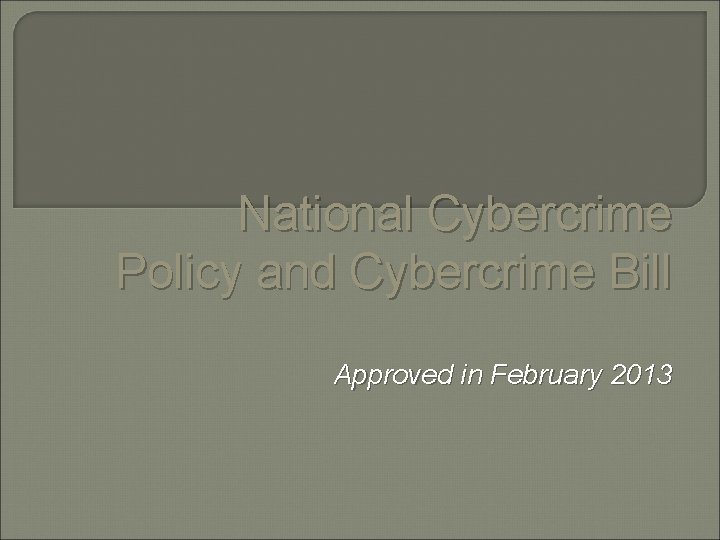 National Cybercrime Policy and Cybercrime Bill Approved in February 2013 