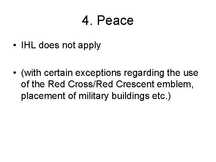 4. Peace • IHL does not apply • (with certain exceptions regarding the use