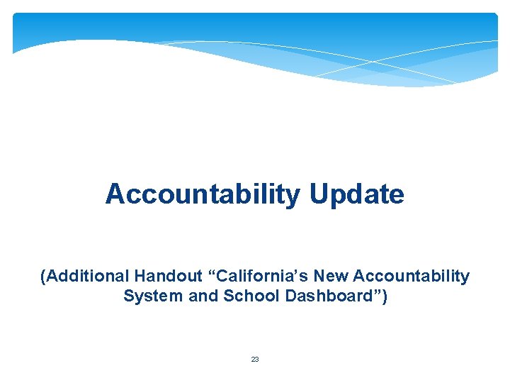 Accountability Update (Additional Handout “California’s New Accountability System and School Dashboard”) 23 