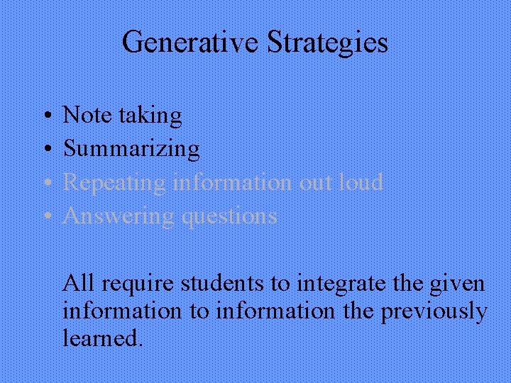 Generative Strategies • • Note taking Summarizing Repeating information out loud Answering questions All