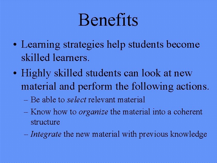 Benefits • Learning strategies help students become skilled learners. • Highly skilled students can