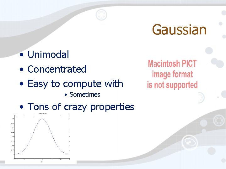 Gaussian • Unimodal • Concentrated • Easy to compute with • Sometimes • Tons