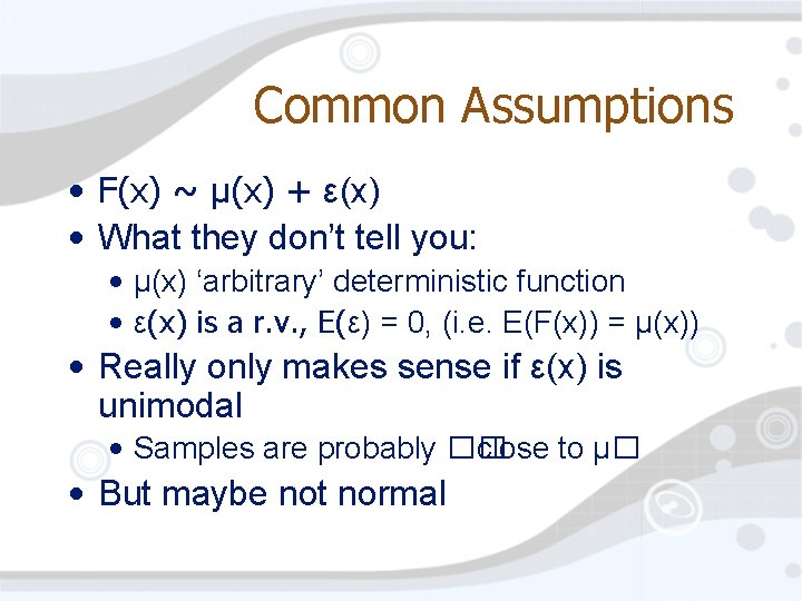 Common Assumptions • F(x) ~ µ(x) + ε(x) • What they don’t tell you: