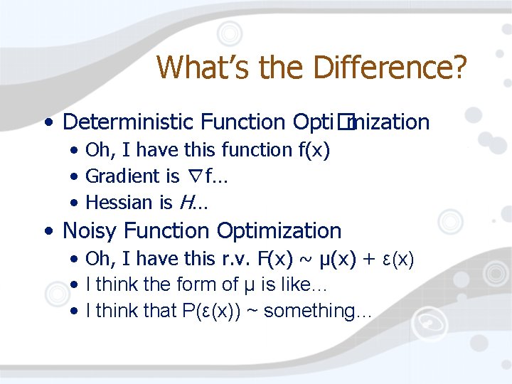 What’s the Difference? • Deterministic Function Opti�mization • Oh, I have this function f(x)