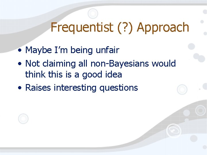 Frequentist (? ) Approach • Maybe I’m being unfair • Not claiming all non-Bayesians