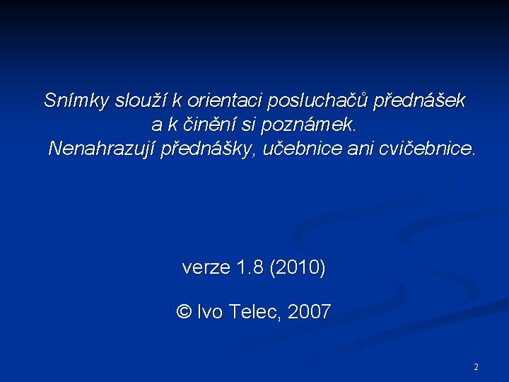 Snímky slouží k orientaci posluchačů přednášek a k činění si poznámek. Nenahrazují přednášky, učebnice