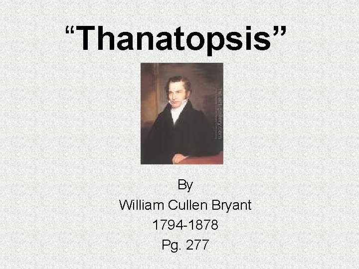 “Thanatopsis” By William Cullen Bryant 1794 -1878 Pg. 277 