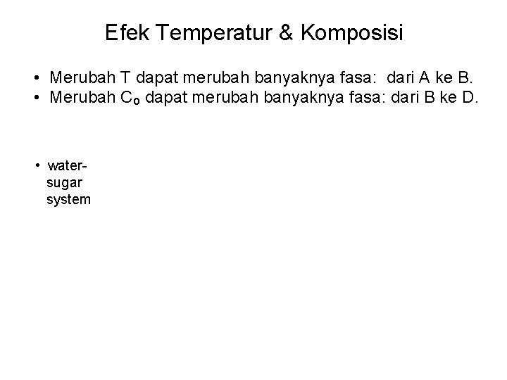 Efek Temperatur & Komposisi • Merubah T dapat merubah banyaknya fasa: dari A ke