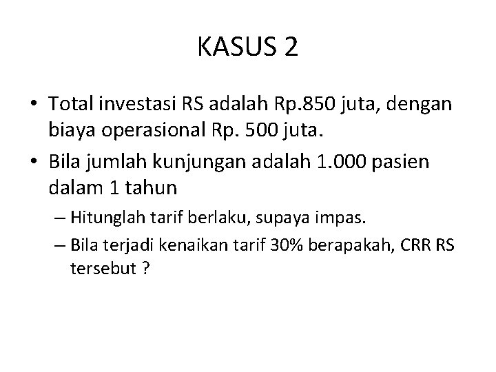 KASUS 2 • Total investasi RS adalah Rp. 850 juta, dengan biaya operasional Rp.