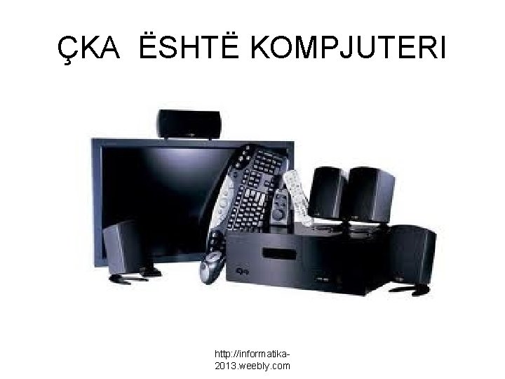 ÇKA ËSHTË KOMPJUTERI http: //informatika 2013. weebly. com 