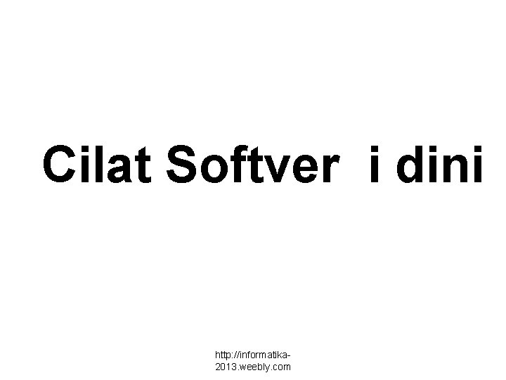 Cilat Softver i dini http: //informatika 2013. weebly. com 