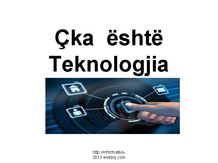 Çka është Teknologjia http: //informatika 2013. weebly. com 