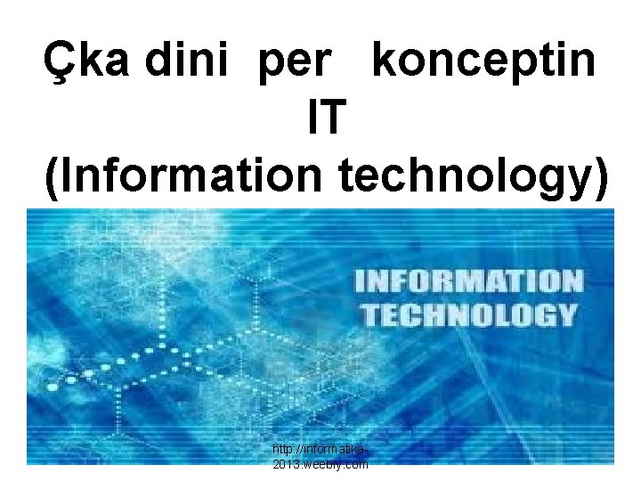 Çka dini per konceptin IT (Information technology) http: //informatika 2013. weebly. com 