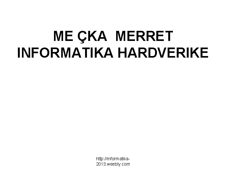 ME ÇKA MERRET INFORMATIKA HARDVERIKE http: //informatika 2013. weebly. com 