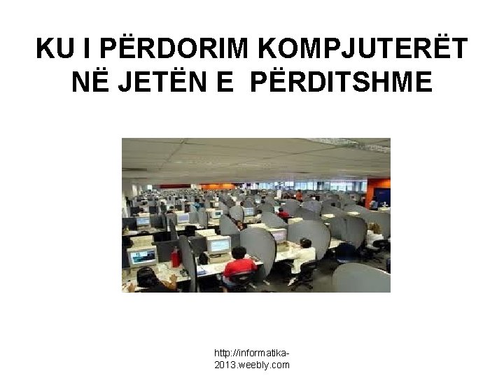 KU I PËRDORIM KOMPJUTERËT NË JETËN E PËRDITSHME http: //informatika 2013. weebly. com 