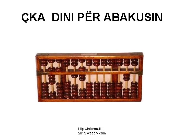 ÇKA DINI PËR ABAKUSIN http: //informatika 2013. weebly. com 