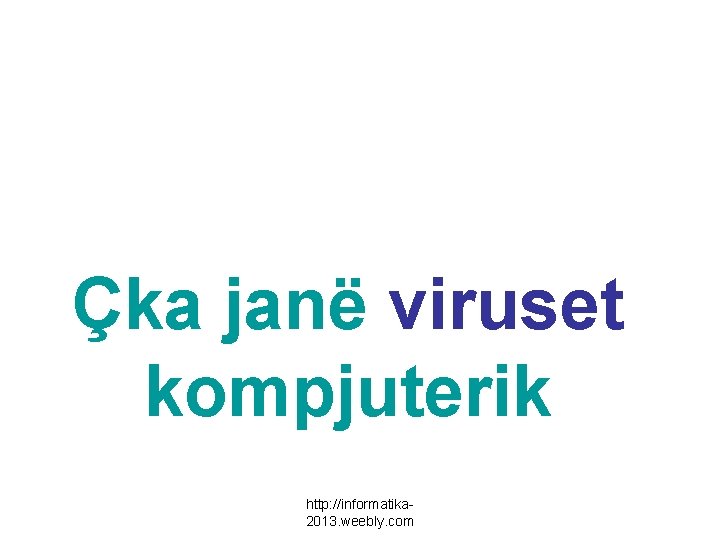 Çka janë viruset kompjuterik http: //informatika 2013. weebly. com 
