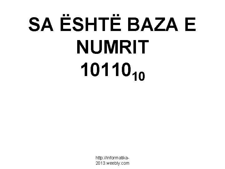 SA ËSHTË BAZA E NUMRIT 1011010 http: //informatika 2013. weebly. com 