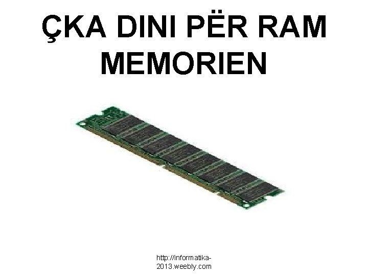 ÇKA DINI PËR RAM MEMORIEN http: //informatika 2013. weebly. com 