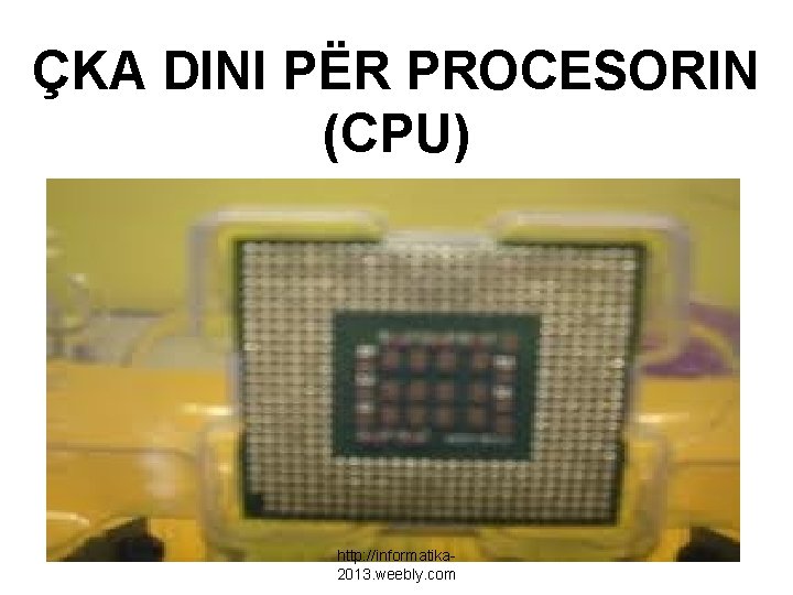 ÇKA DINI PËR PROCESORIN (CPU) http: //informatika 2013. weebly. com 