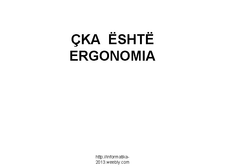 ÇKA ËSHTË ERGONOMIA http: //informatika 2013. weebly. com 