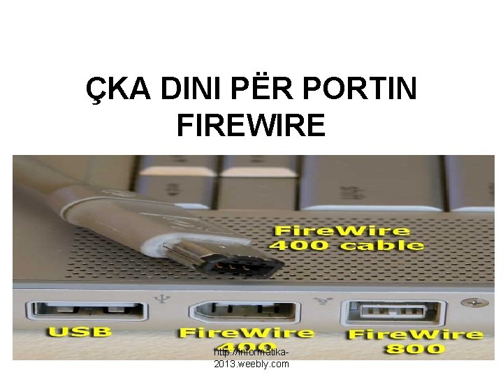 ÇKA DINI PËR PORTIN FIREWIRE http: //informatika 2013. weebly. com 