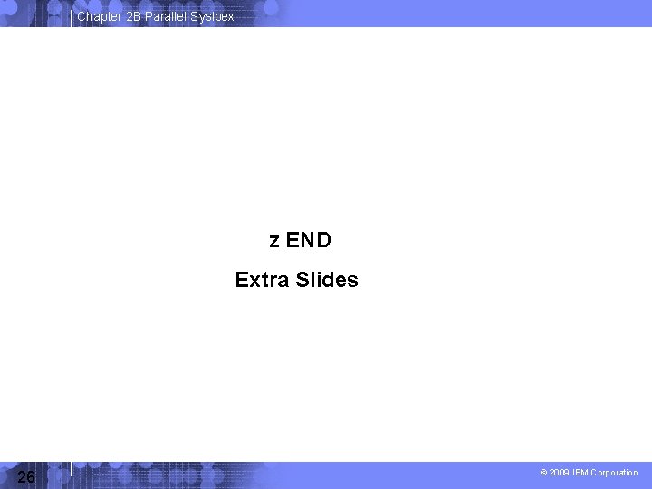 Chapter 2 B Parallel Syslpex z END Extra Slides 26 © 2009 IBM Corporation