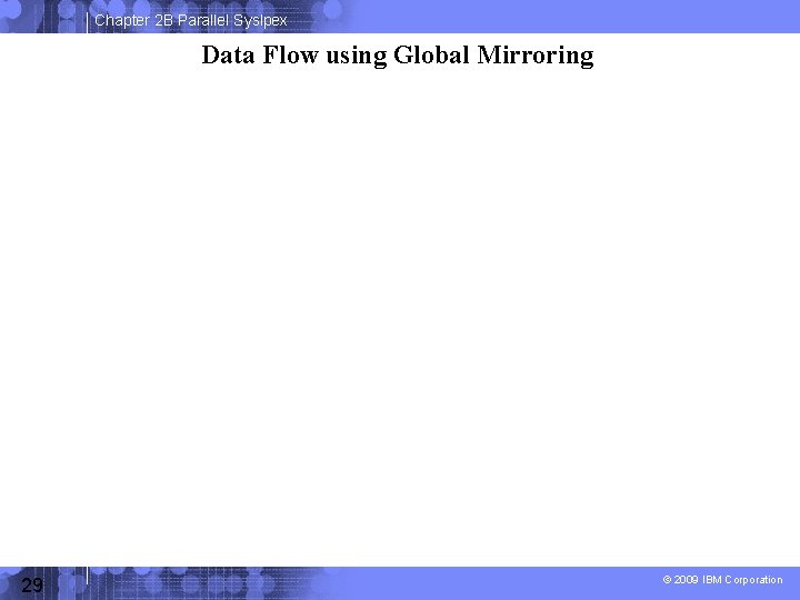Chapter 2 B Parallel Syslpex Data Flow using Global Mirroring 29 © 2009 IBM