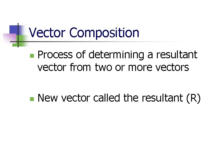 Vector Composition n n Process of determining a resultant vector from two or more