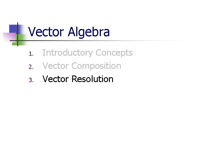 Vector Algebra 1. 2. 3. Introductory Concepts Vector Composition Vector Resolution 