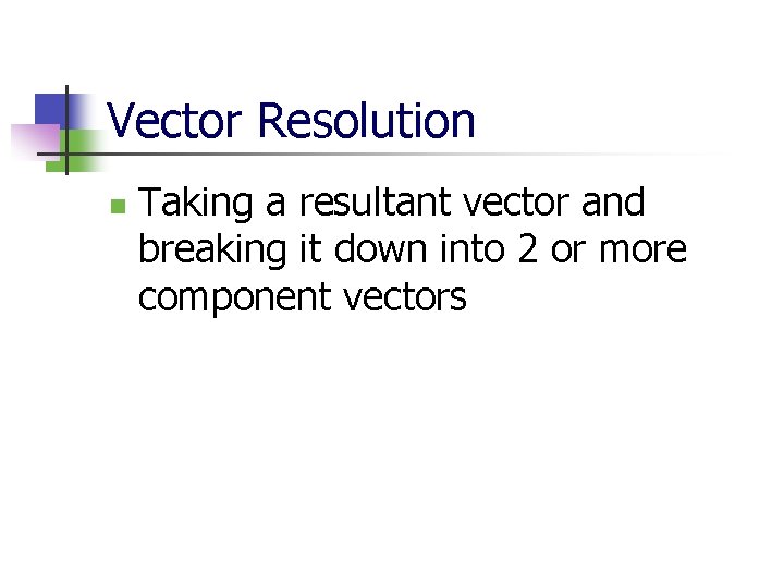 Vector Resolution n Taking a resultant vector and breaking it down into 2 or