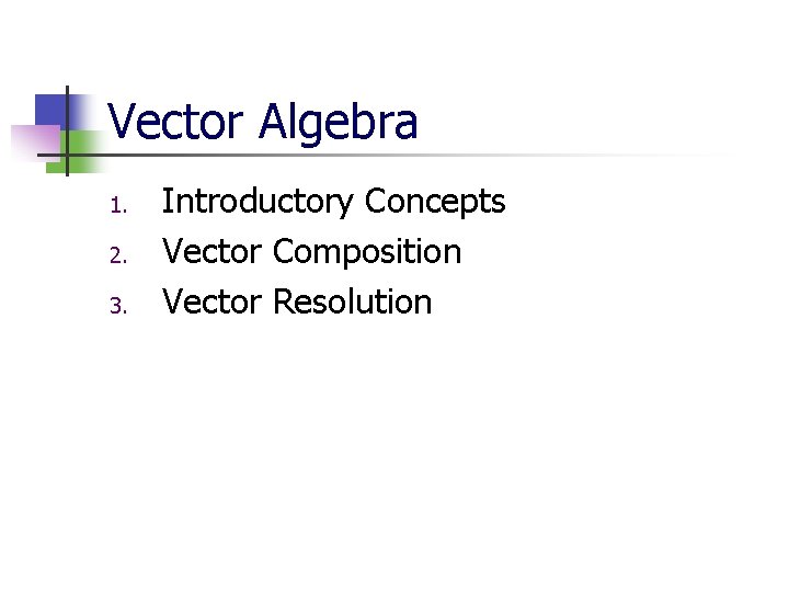 Vector Algebra 1. 2. 3. Introductory Concepts Vector Composition Vector Resolution 