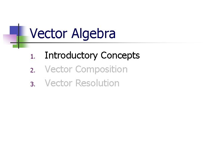 Vector Algebra 1. 2. 3. Introductory Concepts Vector Composition Vector Resolution 