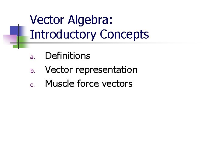 Vector Algebra: Introductory Concepts a. b. c. Definitions Vector representation Muscle force vectors 