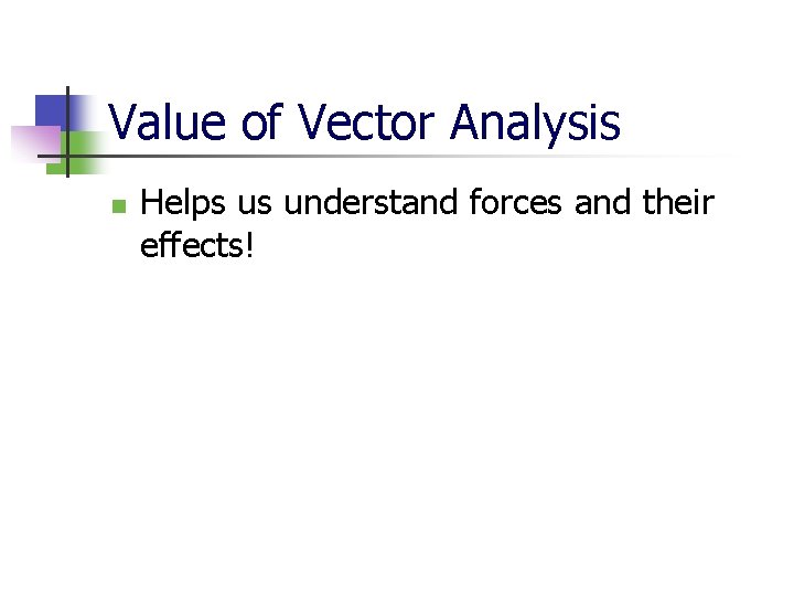 Value of Vector Analysis n Helps us understand forces and their effects! 