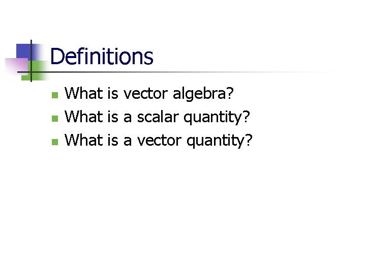 Definitions n n n What is vector algebra? What is a scalar quantity? What