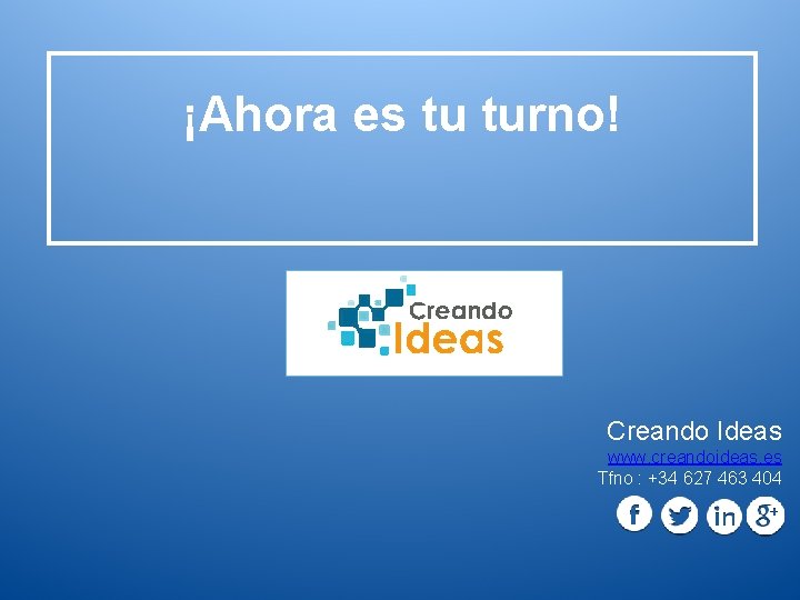 ¡Ahora es tu turno! Creando Ideas www. creandoideas. es Tfno : +34 627 463