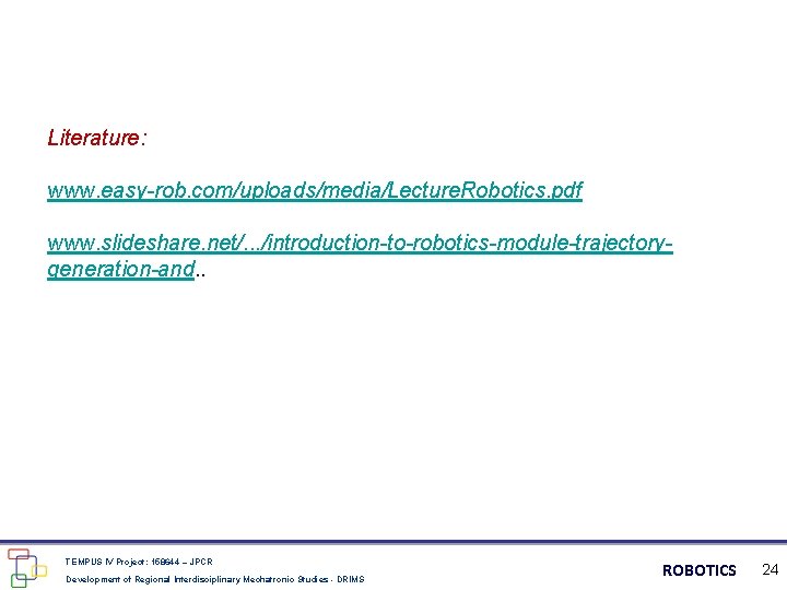 Literature: www. easy-rob. com/uploads/media/Lecture. Robotics. pdf www. slideshare. net/. . . /introduction-to-robotics-module-trajectorygeneration-and. . TEMPUS