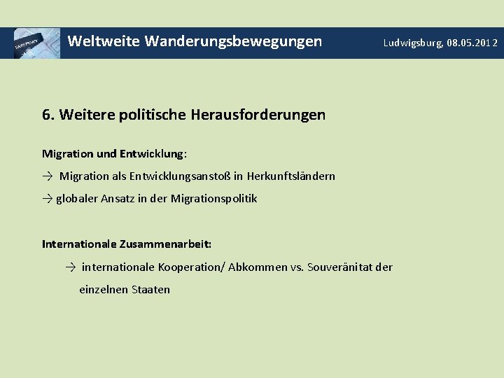 Weltweite Wanderungsbewegungen Ludwigsburg, 08. 05. 2012 6. Weitere politische Herausforderungen Migration und Entwicklung: →